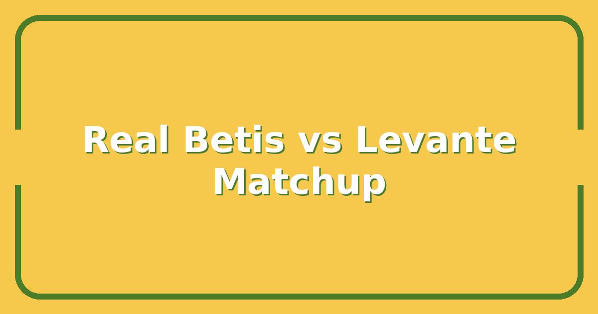 Real Betis vs Levante: Key Matchup to Watch Before You Bet
