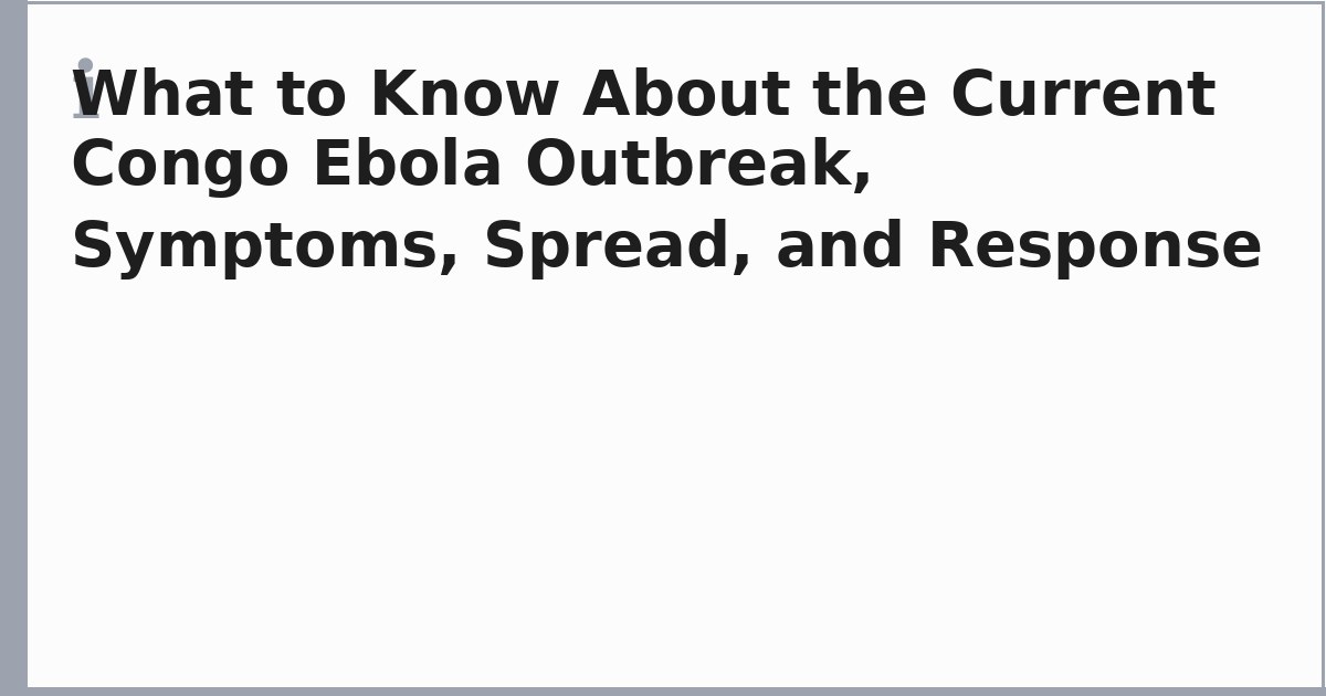 What to Know About the Current Congo Ebola Outbreak, Symptoms, Spread, and Response