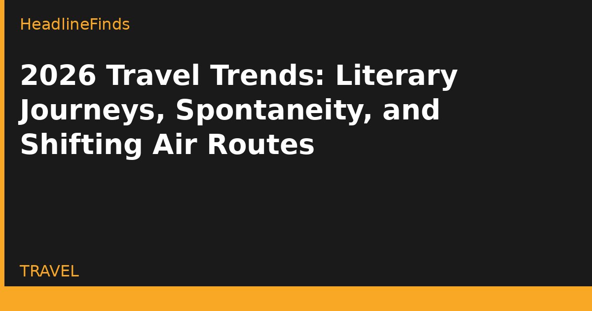 2026 Travel Trends: Literary Journeys, Spontaneity, and Shifting Air Routes