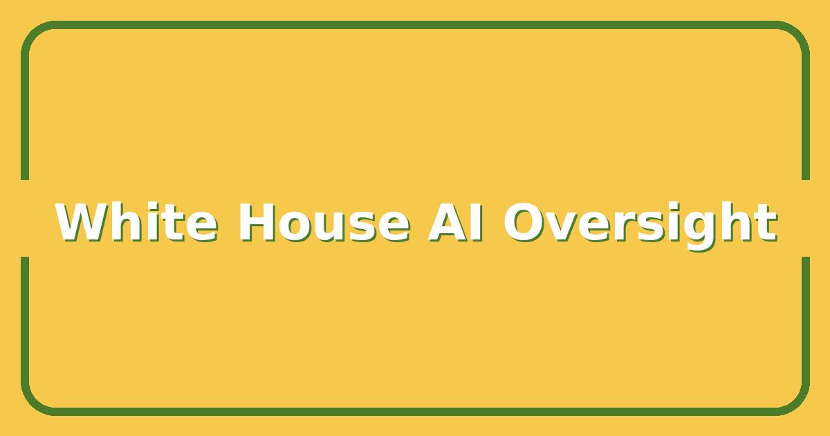 White House AI Model Oversight: What It Means for Your Next Enterprise Deployment