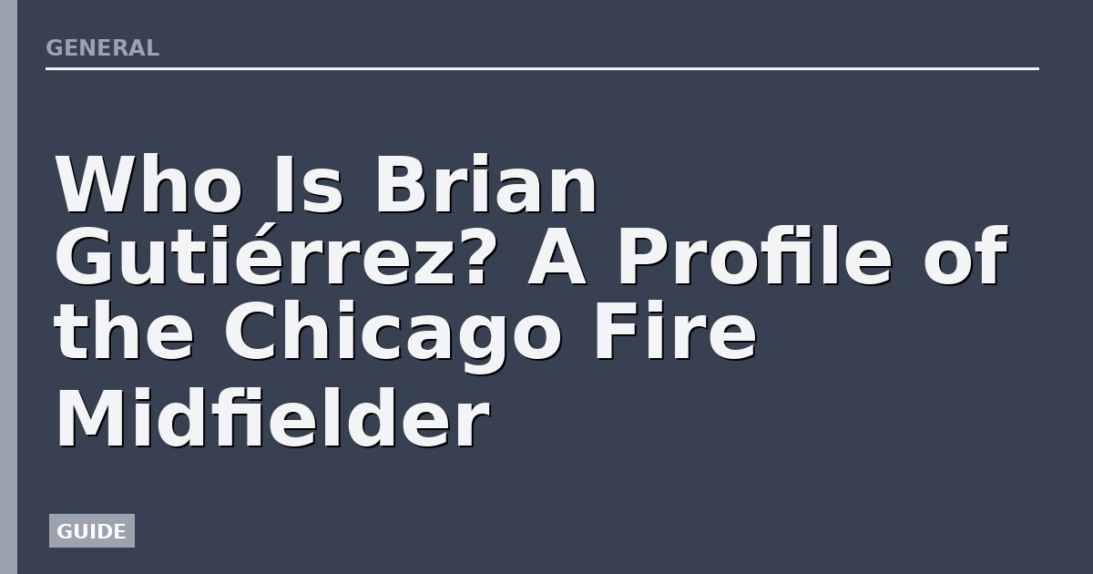Who Is Brian Gutiérrez? A Profile of the Chicago Fire Midfielder