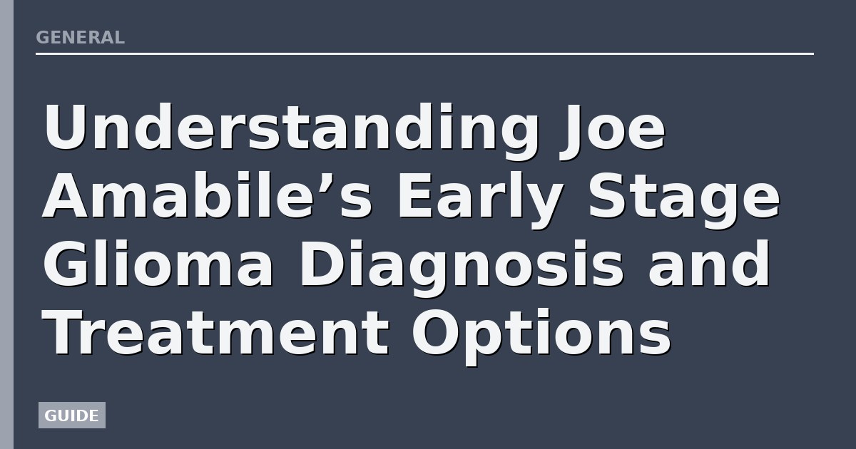 Understanding Joe Amabile’s Early Stage Glioma Diagnosis and Treatment Options