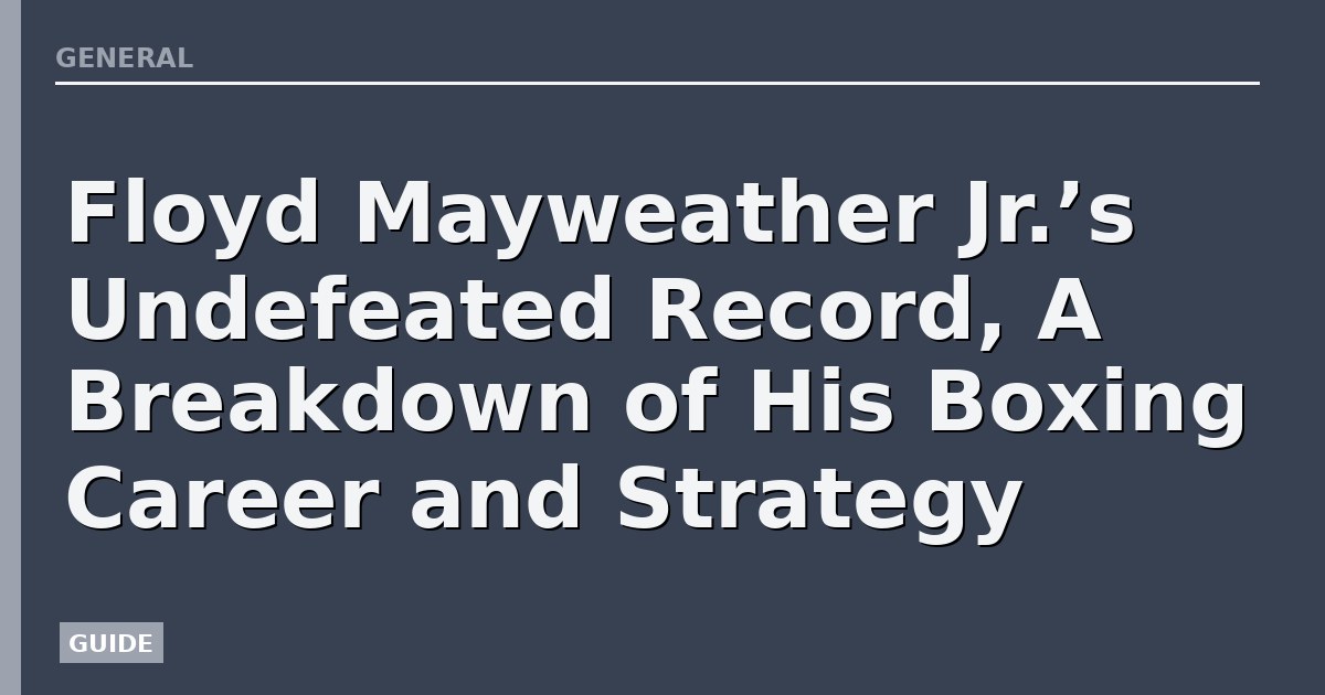 Floyd Mayweather Jr.’s Undefeated Record, A Breakdown of His Boxing Career and Strategy