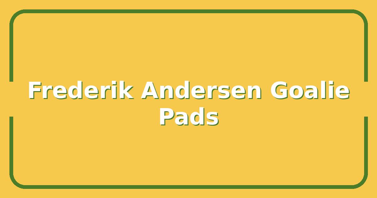 Frederik Andersen’s Best Goalie Pads: Which Model Matches Your Game?