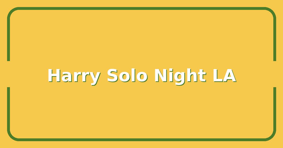 Harry Solo Night LA, What Actually Happens and How to Get the Best Seats