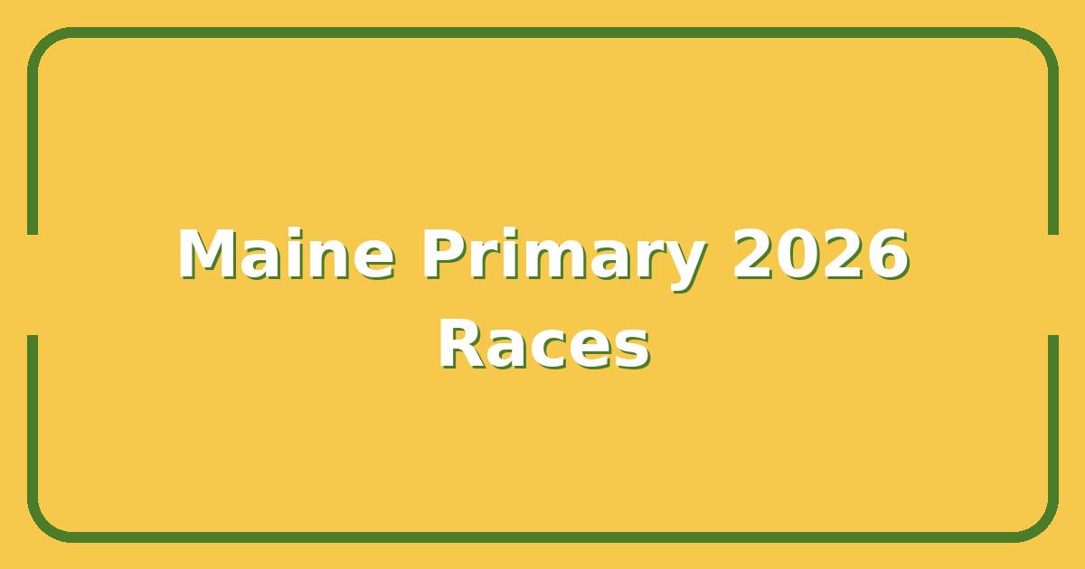 Maine Primary 2026, Key Races, Dates, and What’s at Stake for Voters
