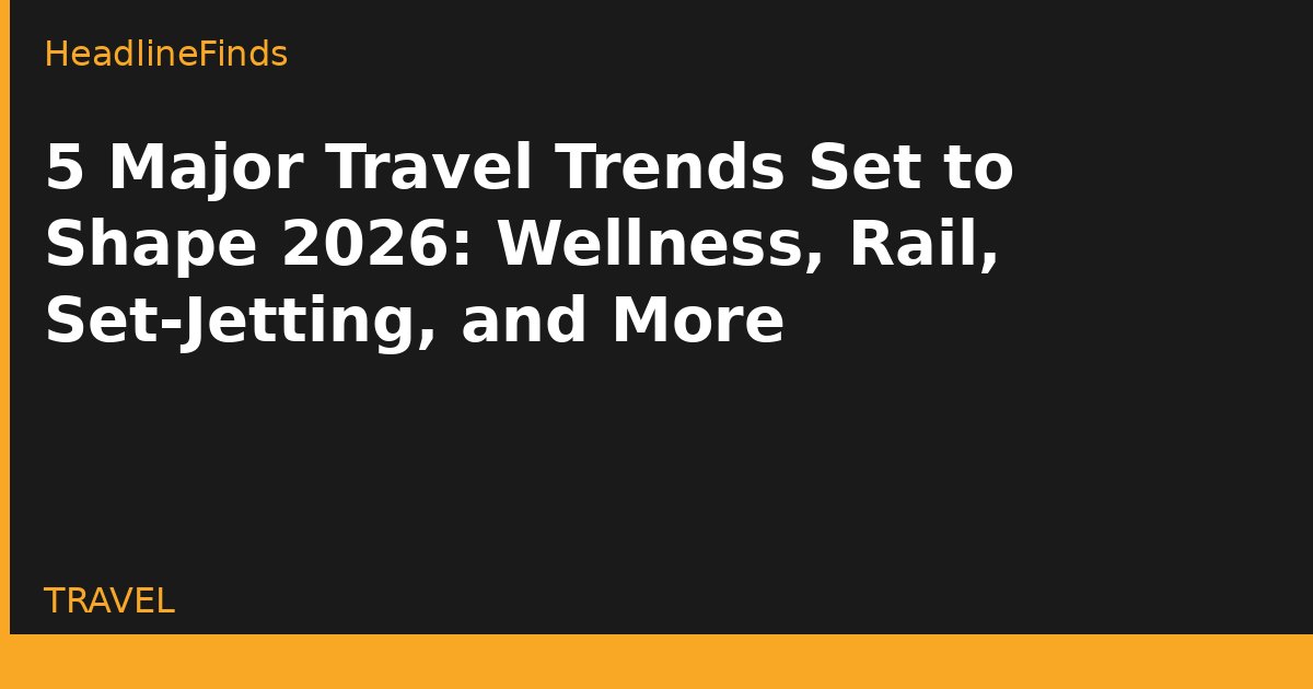 5 Major Travel Trends Set to Shape 2026: Wellness, Rail, Set-Jetting, and More