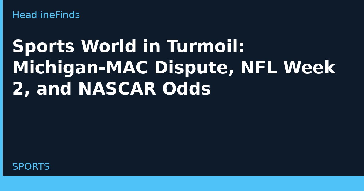 Sports World in Turmoil: Michigan-MAC Dispute, NFL Week 2, and NASCAR Odds