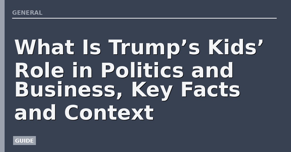 What Is Trump’s Kids’ Role in Politics and Business, Key Facts and Context