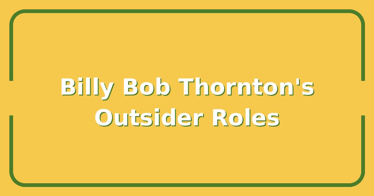 Billy Bob Thornton’s Best Performances: What Made Him a Hollywood Outsider