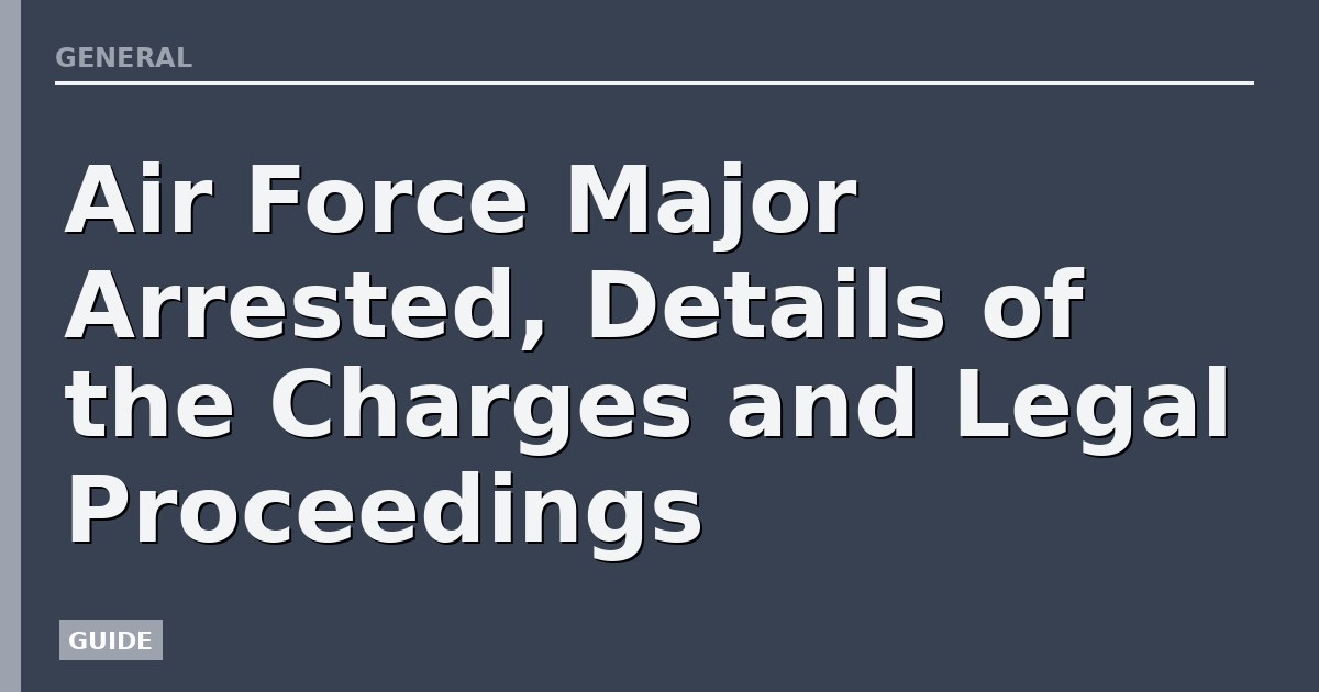 Air Force Major Arrested, Details of the Charges and Legal Proceedings