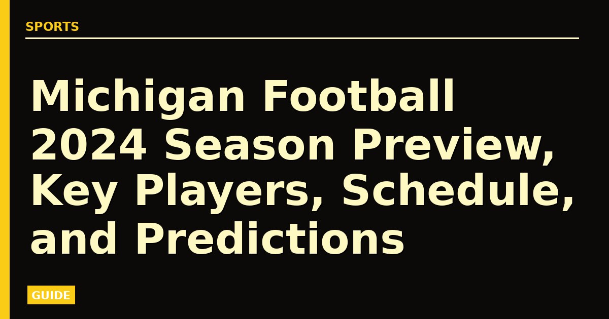 Michigan Football 2024 Season Preview, Key Players, Schedule, and Predictions