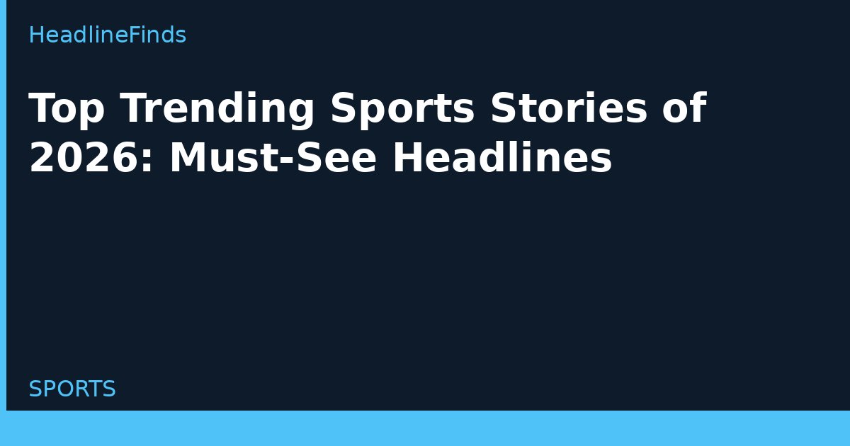 Top Trending Sports Stories of 2026: Must-See Headlines