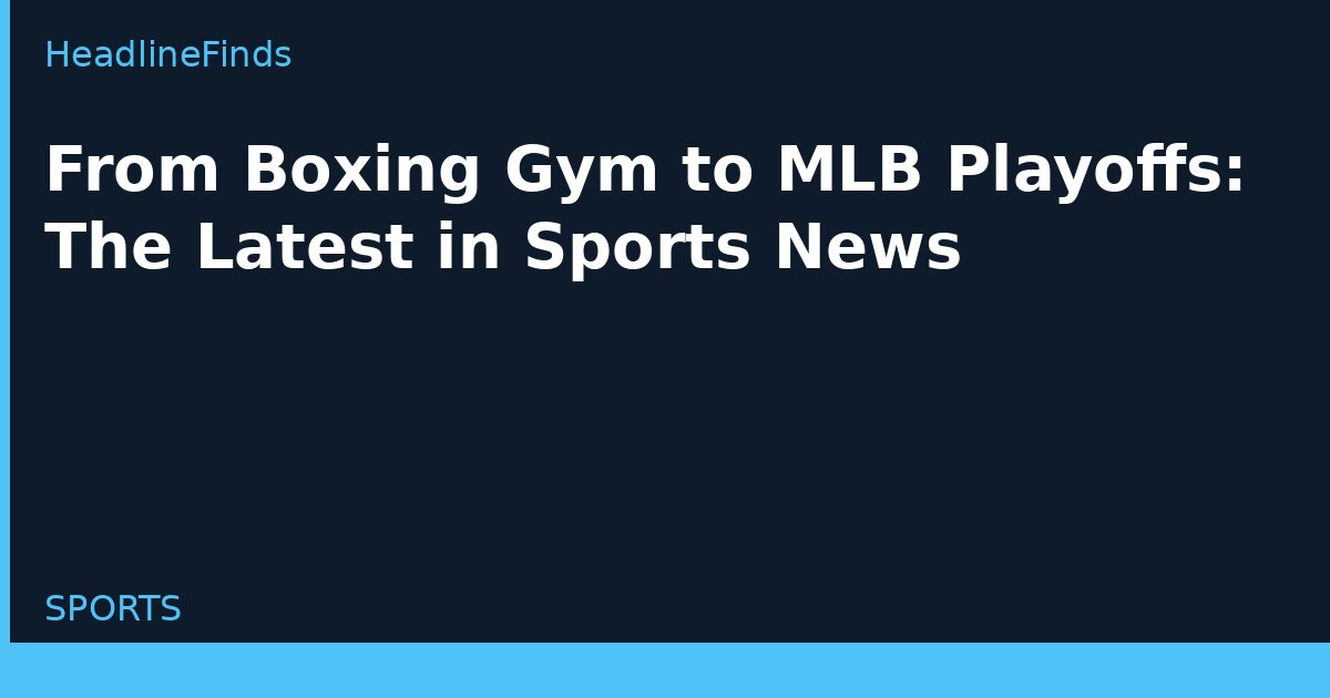 From Boxing Gym to MLB Playoffs: The Latest in Sports News